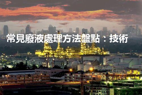 常見廢液處理方法盤點：技術、應用與前景